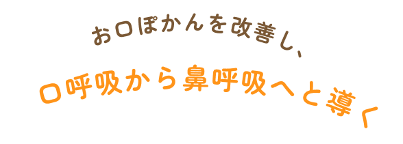 お口ぽかんを改善し、口呼吸から鼻呼吸へと導く